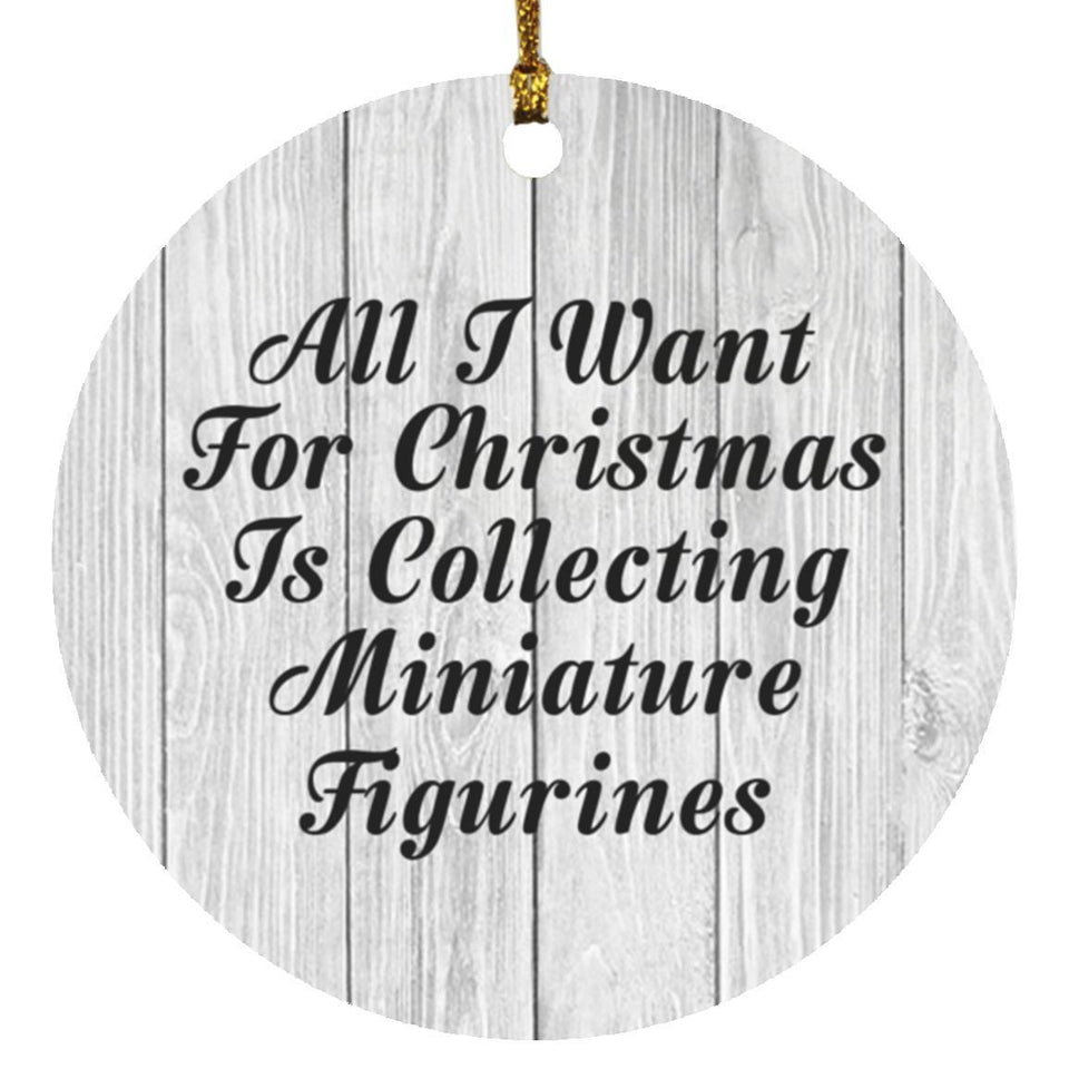 All I Want For Christmas Is Collecting Miniature Figurines - Circle Ornament F