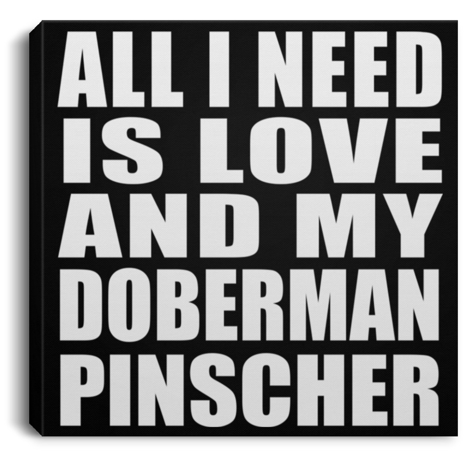 All I Need Is Love And My Doberman Pinscher - Canvas Square