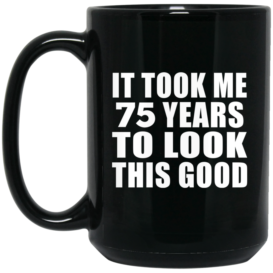 75th Birthday Took Me 75 Years To Look This Good - 15 Oz Coffee Mug Black