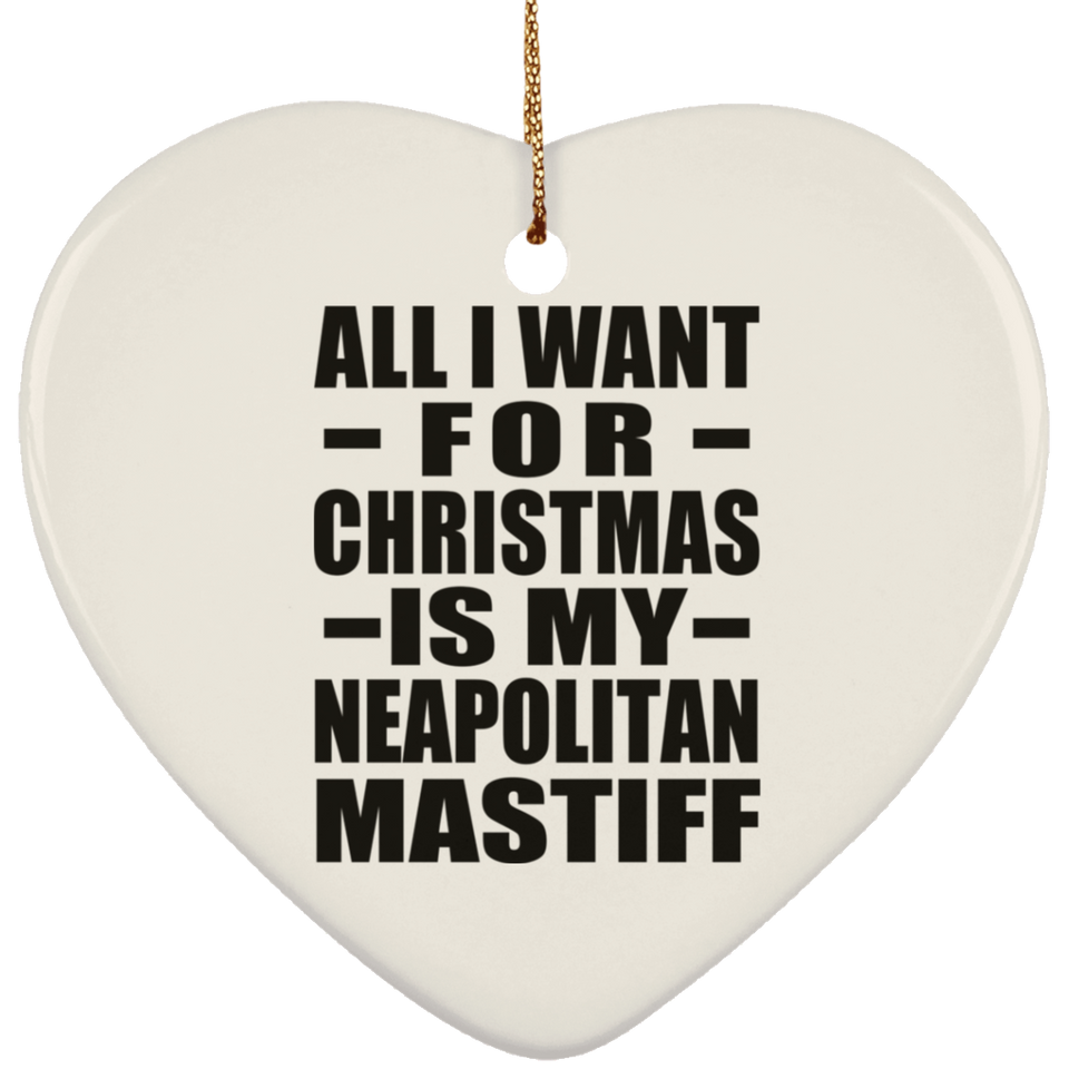 All I Want For Christmas Is My Neapolitan Mastiff - Heart Ornament