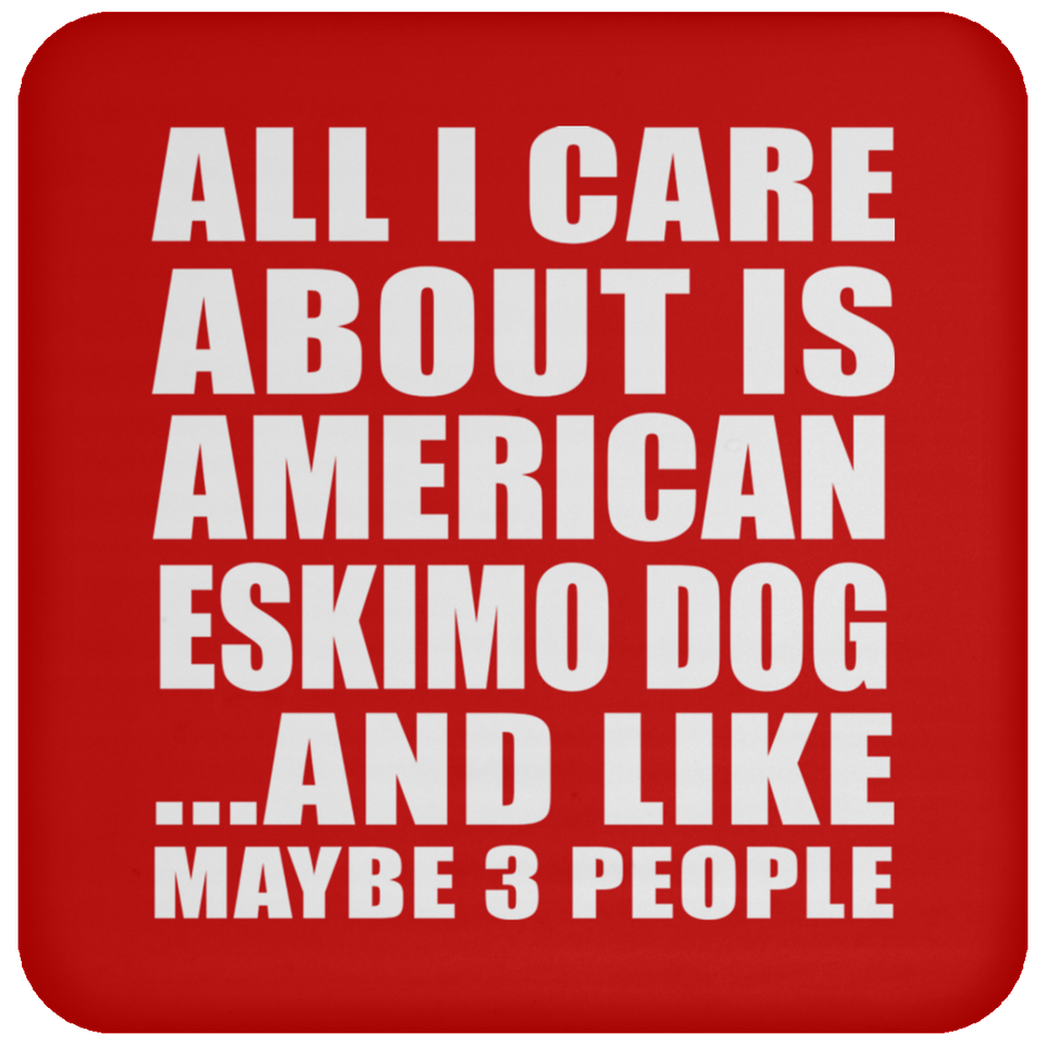 All I Care About Is American Eskimo Dog - Drink Coaster