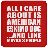 All I Care About Is American Eskimo Dog - Drink Coaster