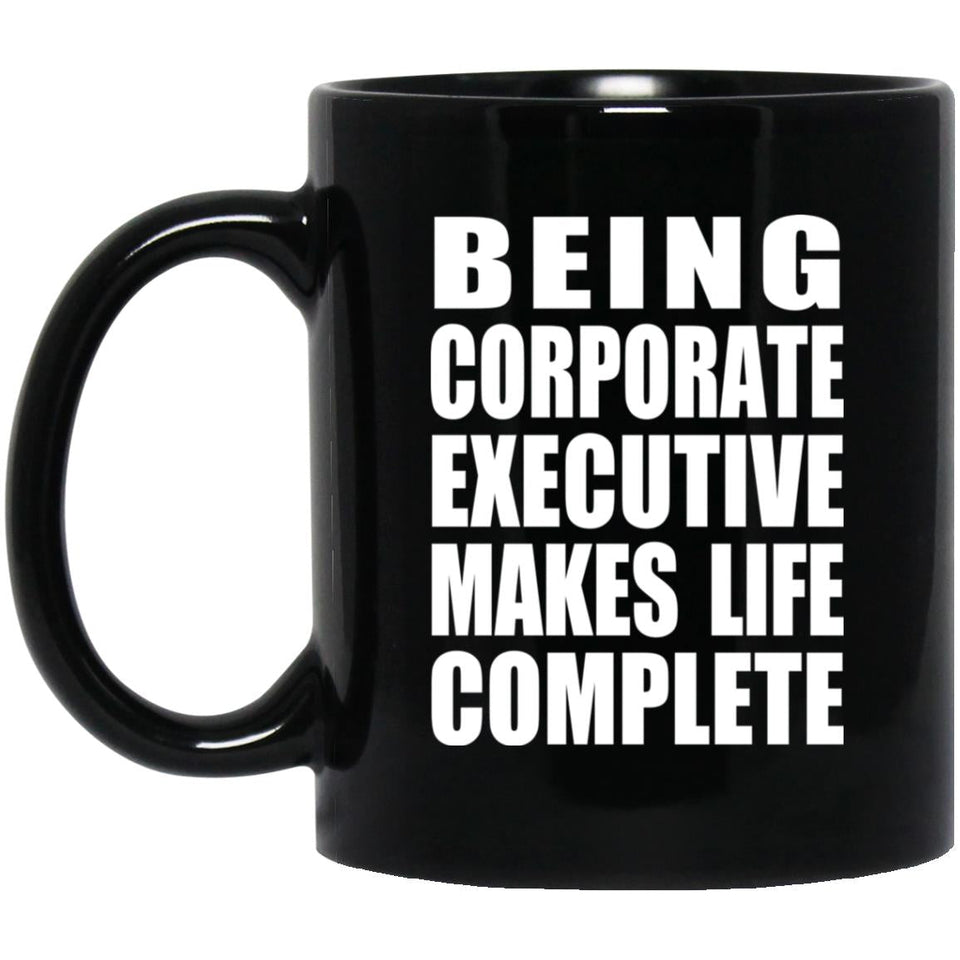 Being Corporate Executive Makes Life Complete - 11oz Coffee Mug Black
