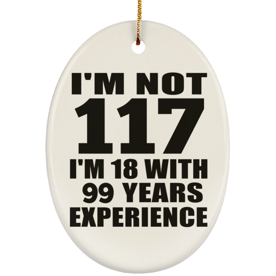 117th Birthday I'm Not 117 I'm 18 With 99 Years Experience - Oval Ornament