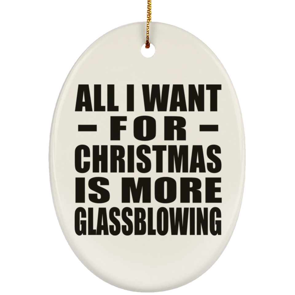 All I Want For Christmas Is More Glassblowing - Oval Ornament