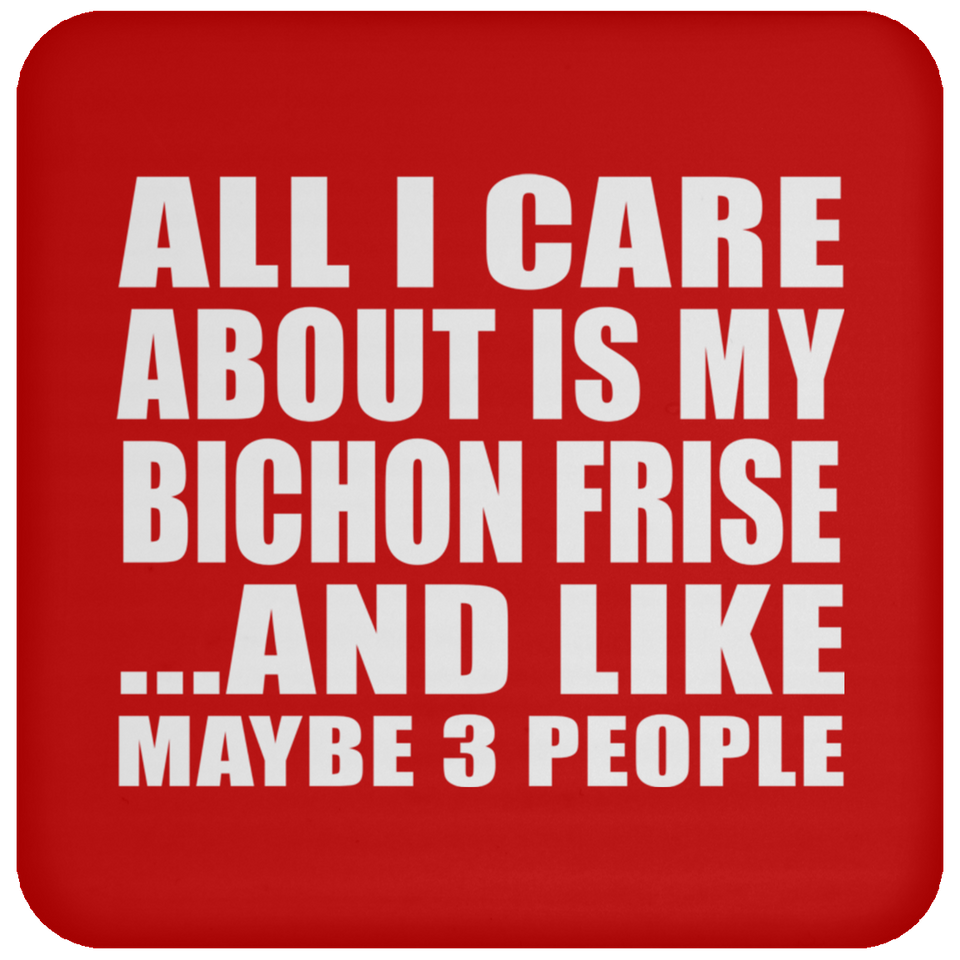 All I Care About Is My Bichon Frise - Drink Coaster