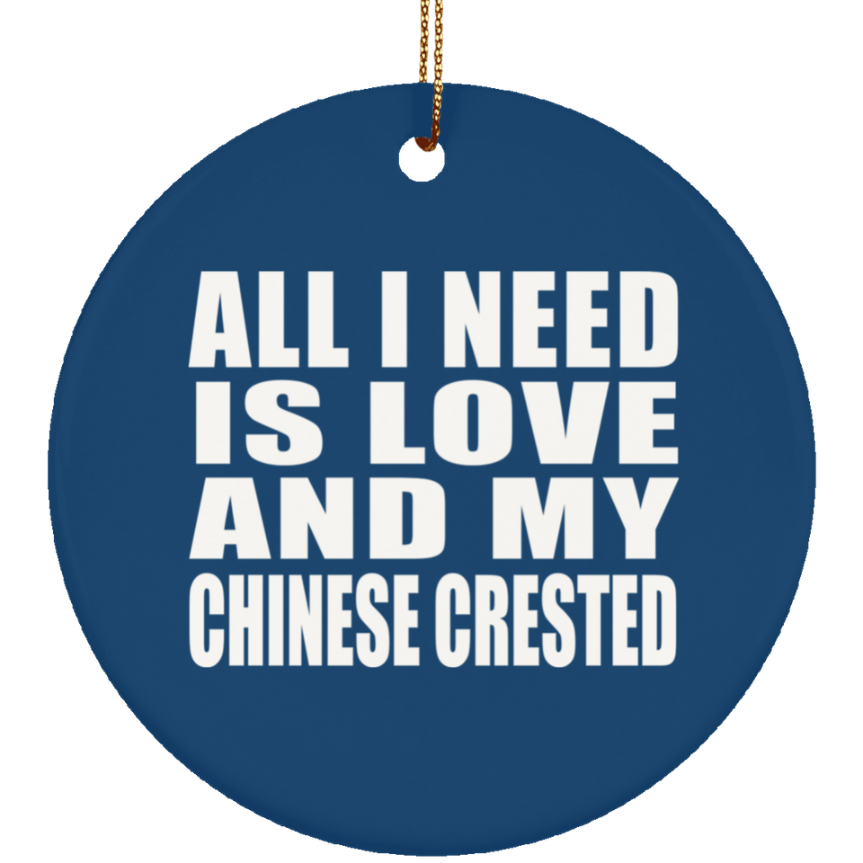 All I Need Is Love And My Chinese Crested - Circle Ornament