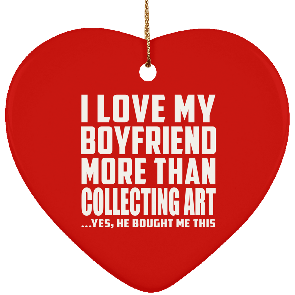 I Love My Boyfriend More Than Collecting Art - Heart Ornament