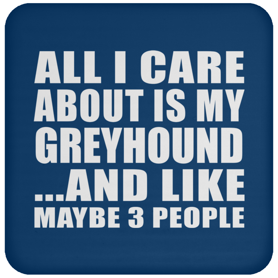 All I Care About Is My Greyhound - Drink Coaster
