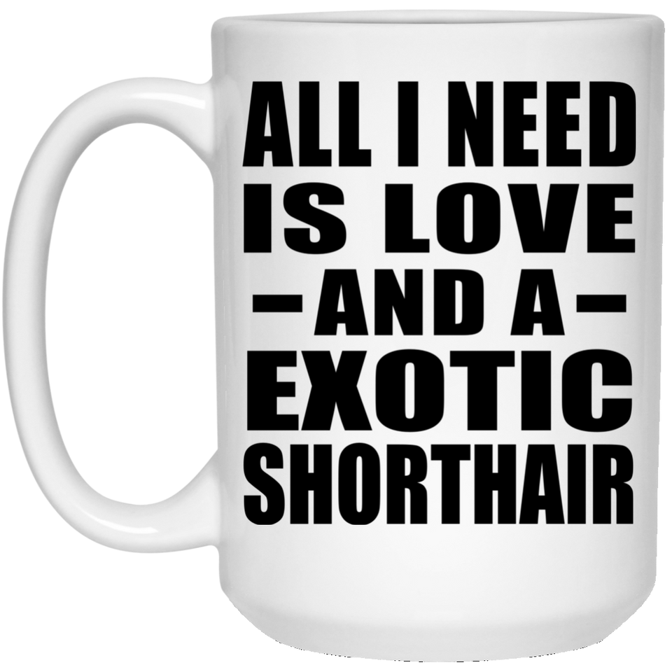 All I Need Is Love And A Exotic Shorthair - 15 Oz Coffee Mug