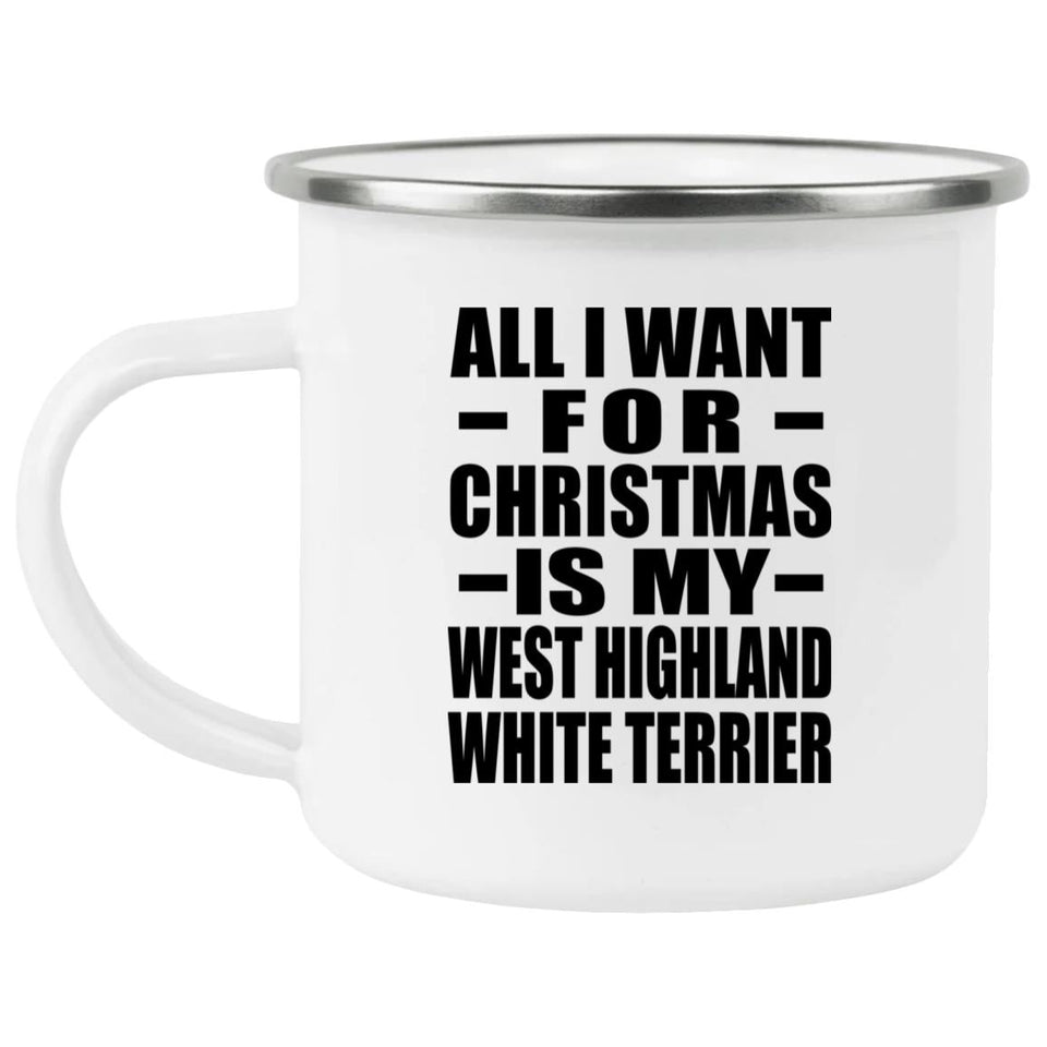 All I Want For Christmas Is My West Highland White Terrier - 12oz Camping Mug