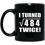 44th Birthday I Turned Square Root of 484 Twice - 11oz Coffee Mug Black
