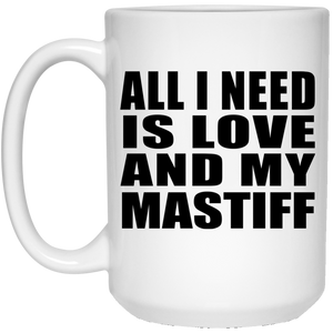 All I Need Is Love And My Mastiff - 15 Oz Coffee Mug