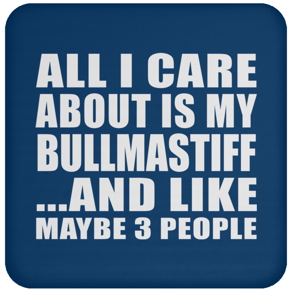 All I Care About Is My Bullmastiff - Drink Coaster
