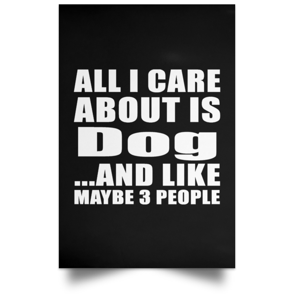 All I Care About Is Dog - Poster Portrait