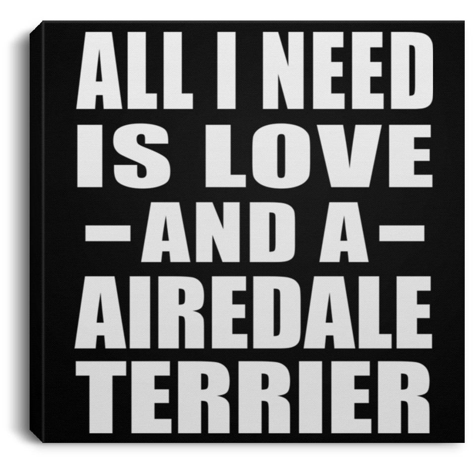 All I Need Is Love And A Airedale Terrier - Canvas Square
