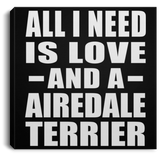 All I Need Is Love And A Airedale Terrier - Canvas Square