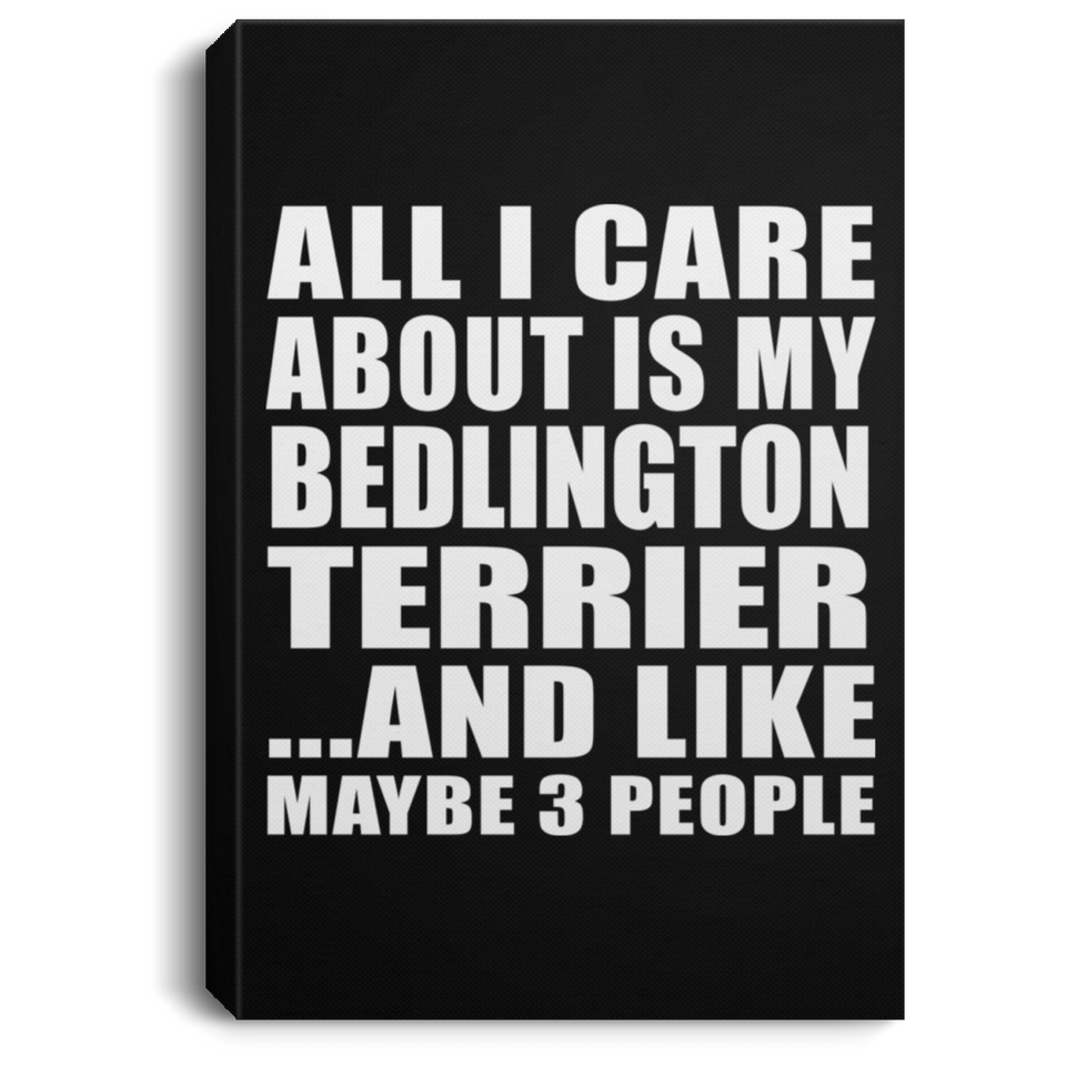 All I Care About Is My Bedlington Terrier - Canvas Portrait