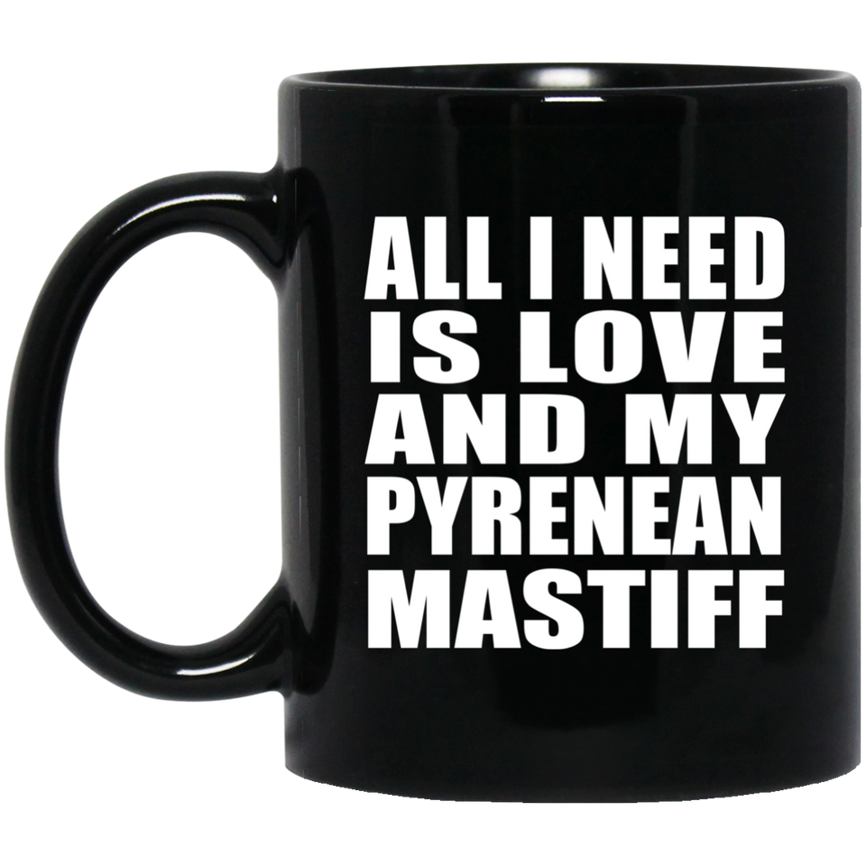 All I Need Is Love And My Pyrenean Mastiff - 11 Oz Coffee Mug Black