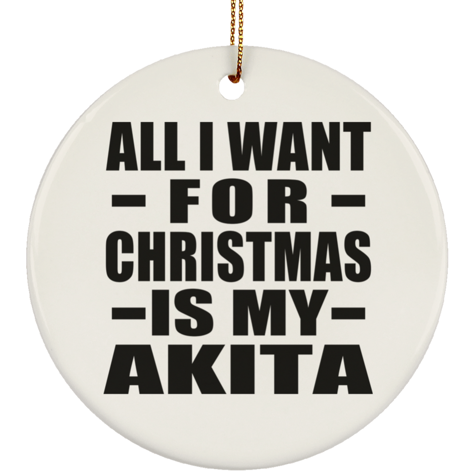All I Want For Christmas Is My Akita - Circle Ornament