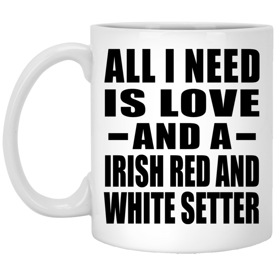 All I Need Is Love And A Irish Red And White Setter - 11 Oz Coffee Mug