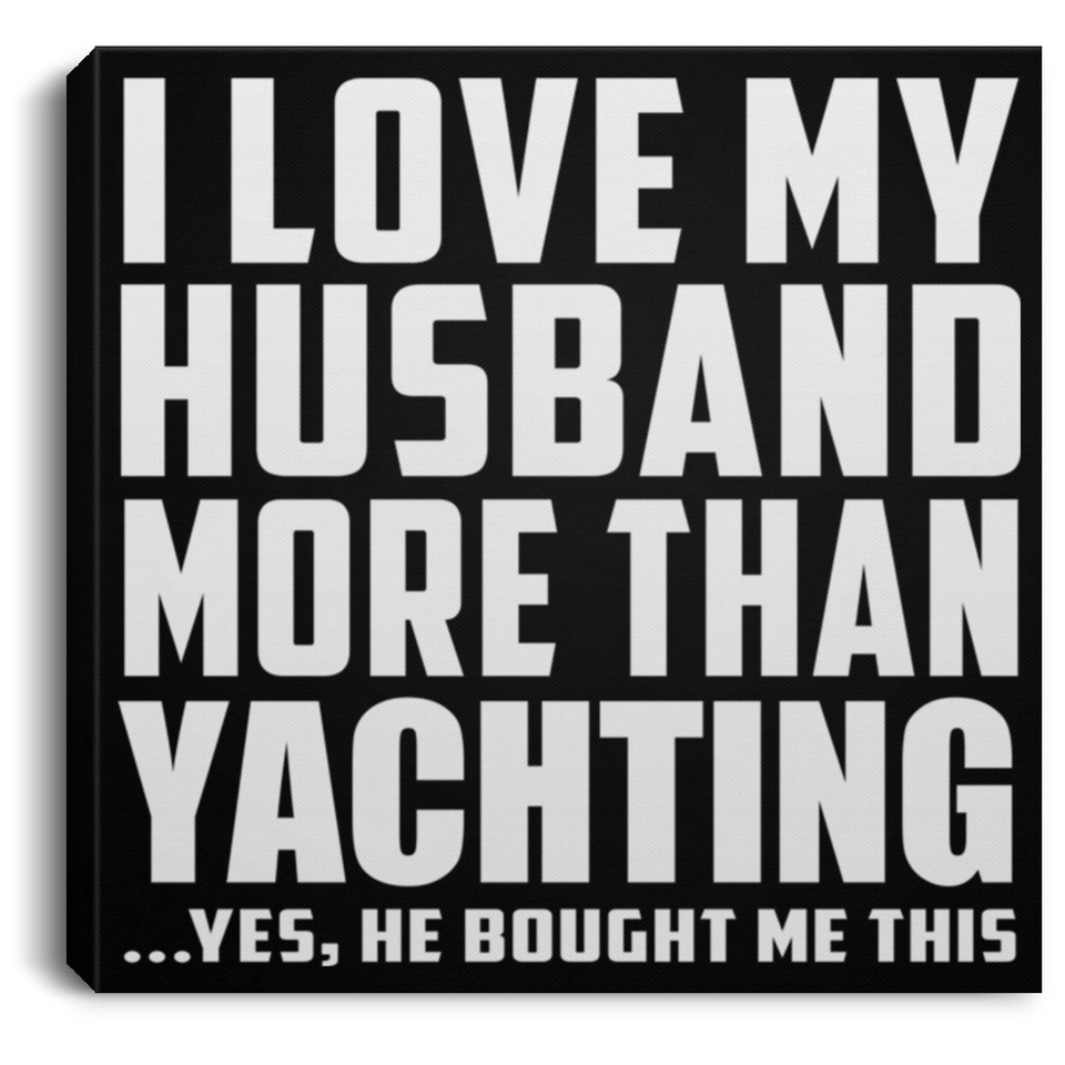 I Love My Husband More Than Yachting - Canvas Square