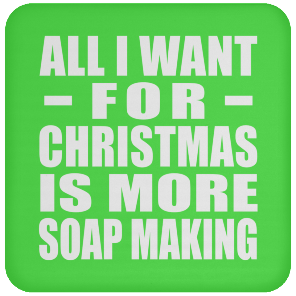 All I Want For Christmas Is More Soap Making - Coaster