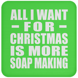 All I Want For Christmas Is More Soap Making - Coaster