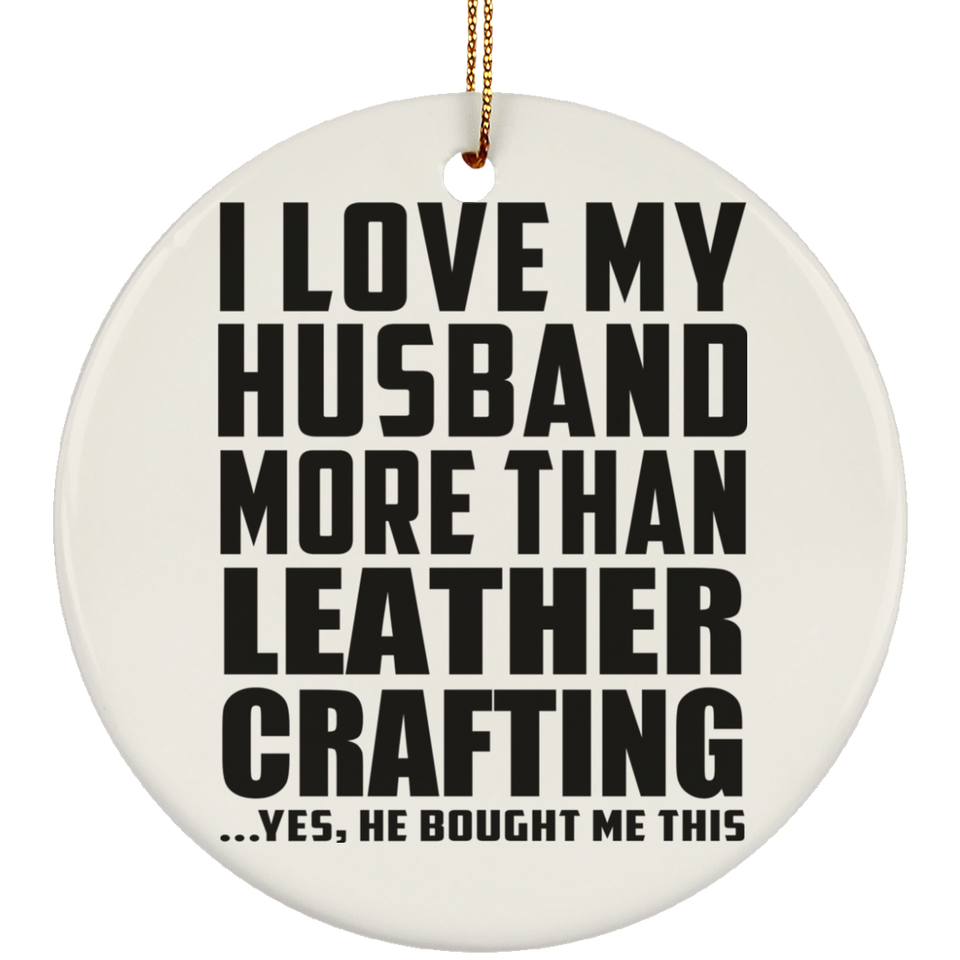 I Love My Husband More Than Leather Crafting - Circle Ornament