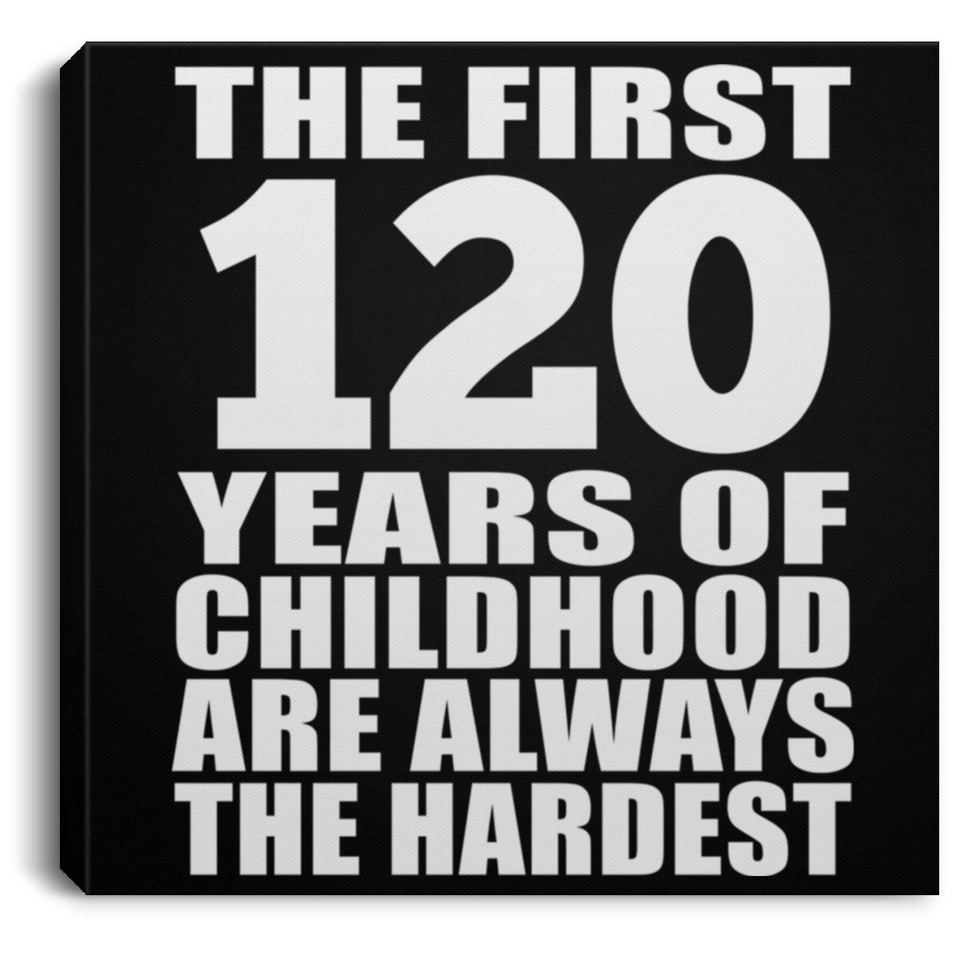 120th Birthday First 120 Years of Childhood Are The Hardest - Canvas Square