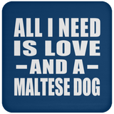 All I Need Is Love And A Maltese Dog - Drink Coaster