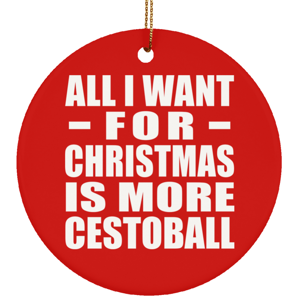 All I Want For Christmas Is More Cestoball - Circle Ornament