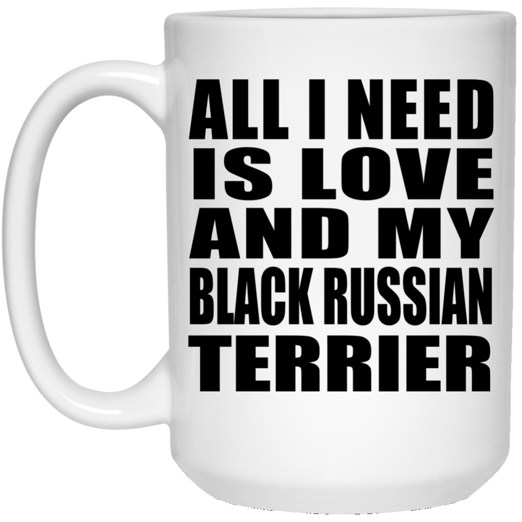 All I Need Is Love And My Black Russian Terrier - 15 Oz Coffee Mug