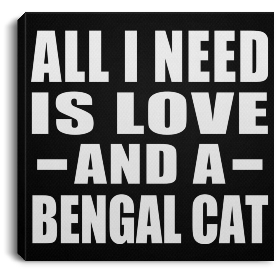 All I Need Is Love And A Bengal Cat - Canvas Square
