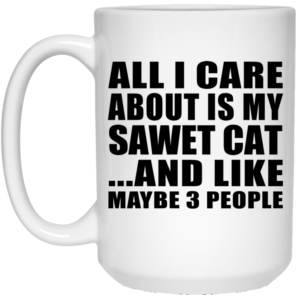 All I Care About Is My Sawet Cat - 15 Oz Coffee Mug