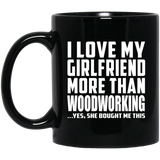 I Love My Girlfriend More Than Woodworking - 11 Oz Coffee Mug Black