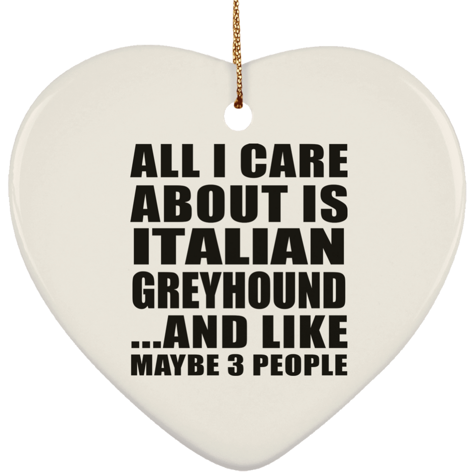 All I Care About Is Italian Greyhound - Heart Ornament