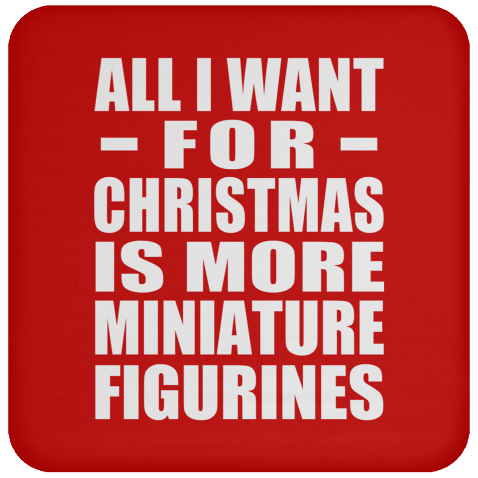All I Want For Christmas Is More Miniature Figurines - Coaster