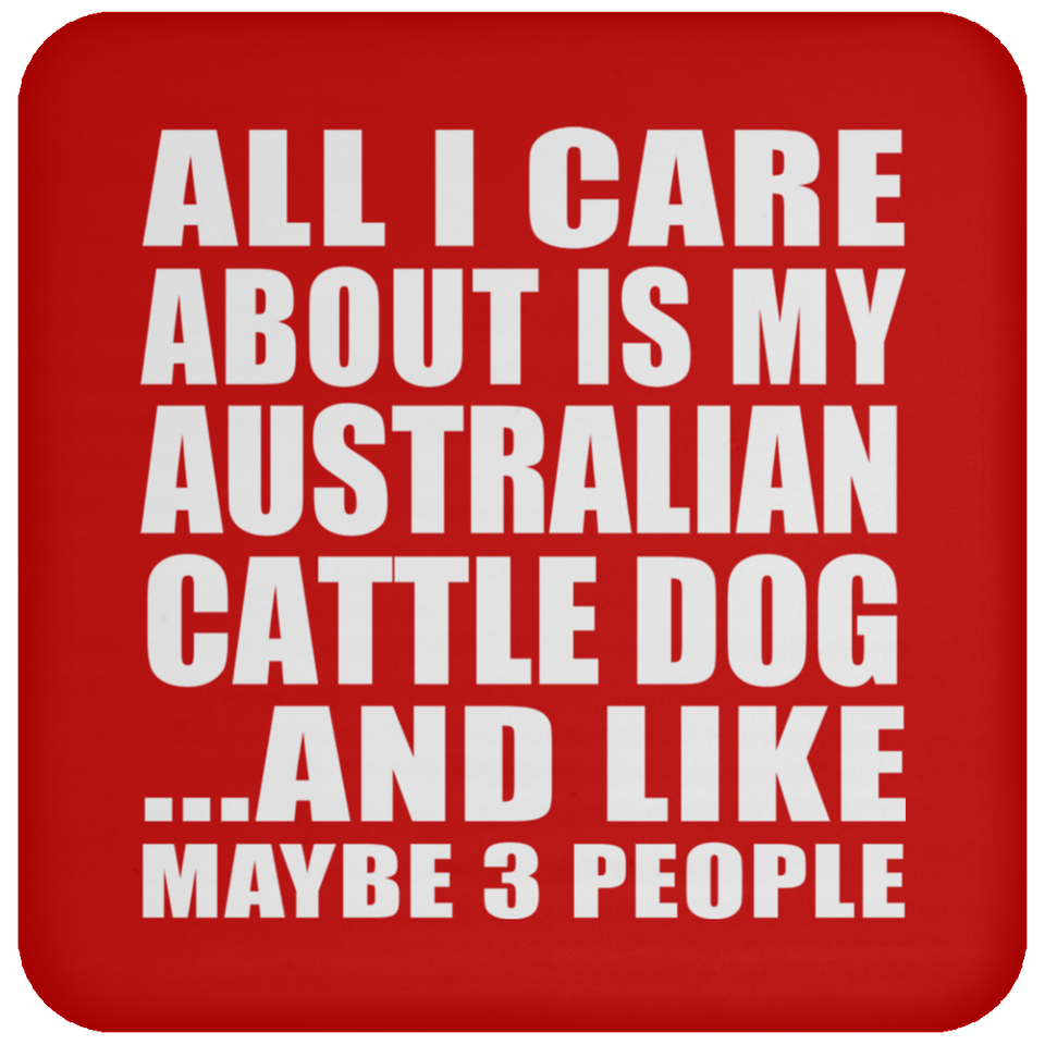 All I Care About Is My Australian Cattle Dog - Drink Coaster