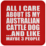All I Care About Is My Australian Cattle Dog - Drink Coaster