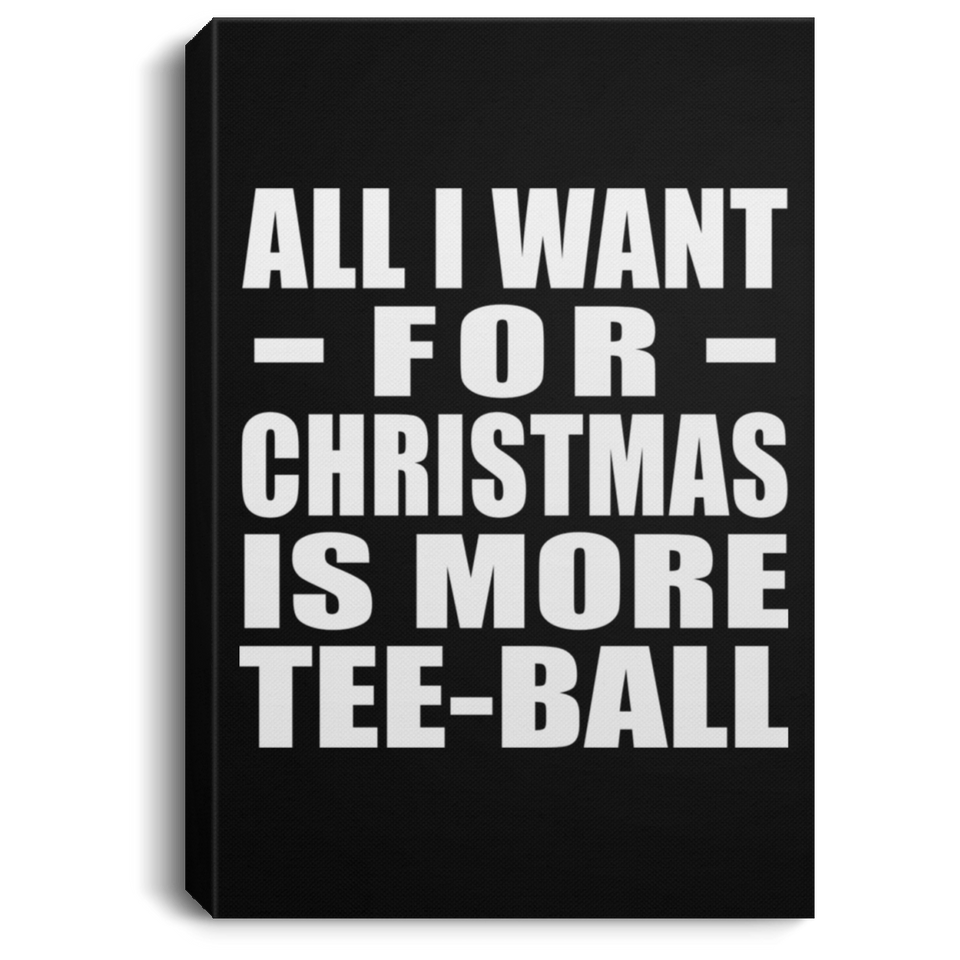 All I Want For Christmas Is More Tee-Ball - Canvas Portrait