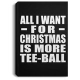 All I Want For Christmas Is More Tee-Ball - Canvas Portrait