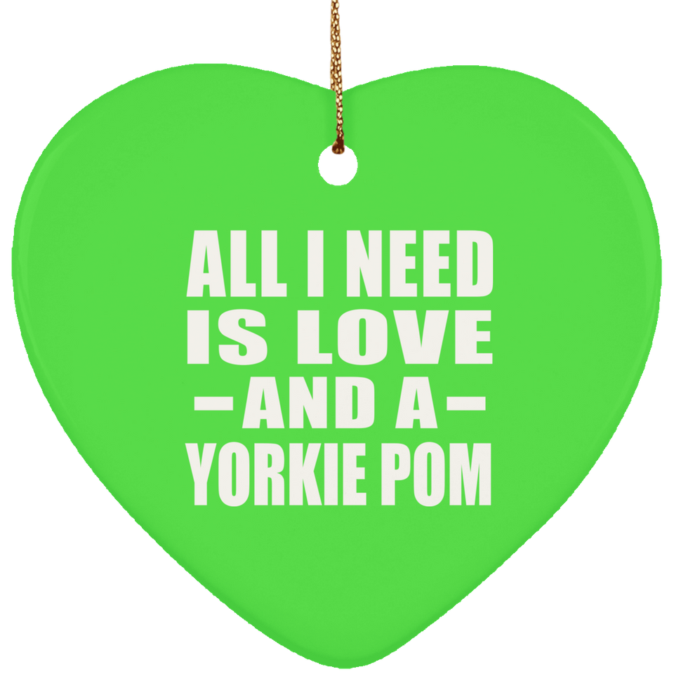 All I Need Is Love And A Yorkie Pom - Heart Ornament