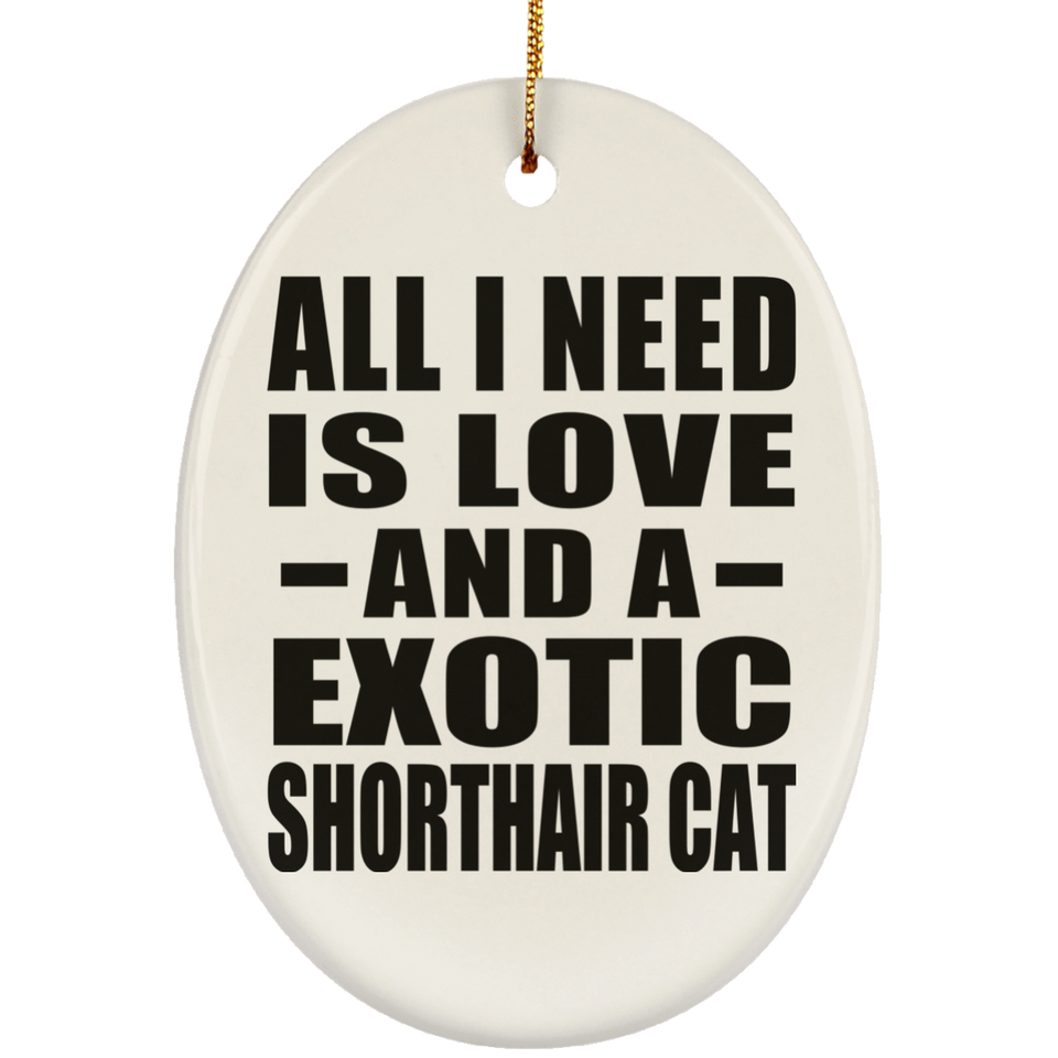 All I Need Is Love And A Exotic Shorthair Cat - Oval Ornament