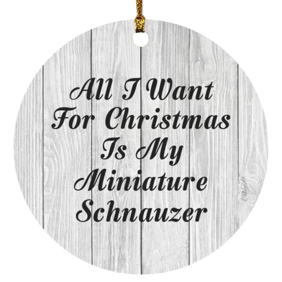 All I Want For Christmas Is My Miniature Schnauzer - Circle Ornament F