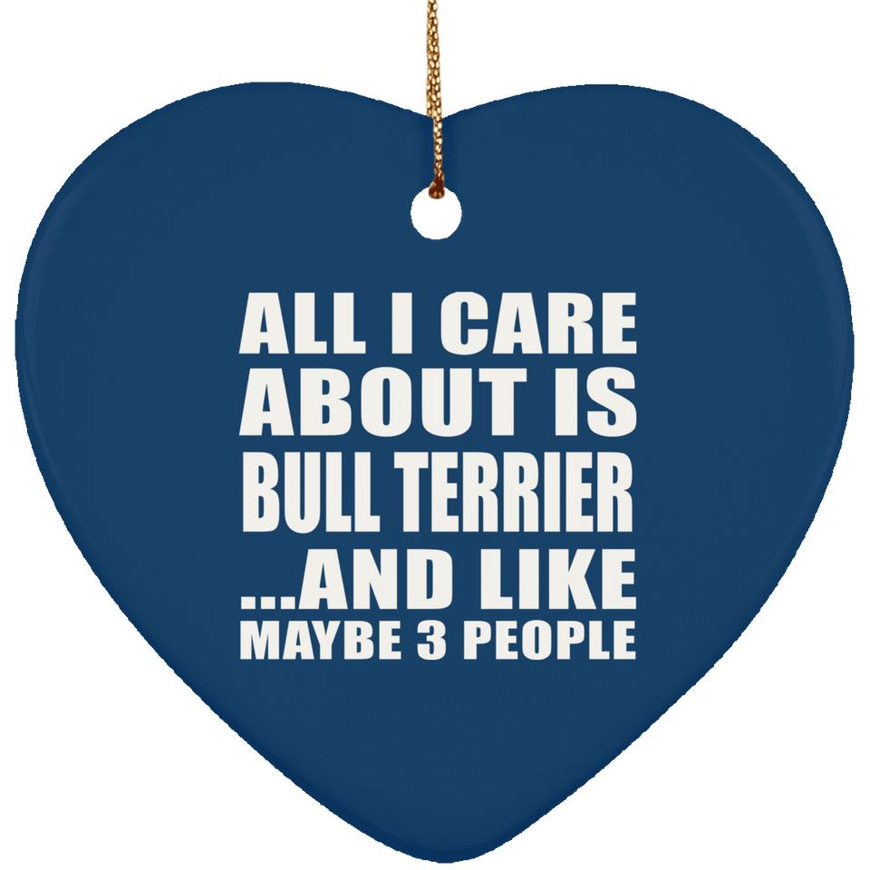 All I Care About Is Bull Terrier - Heart Ornament