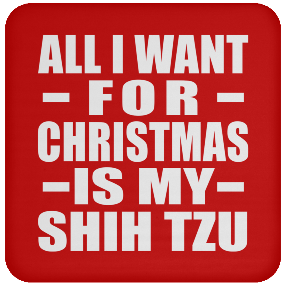 All I Want For Christmas Is My Shih Tzu - Coaster