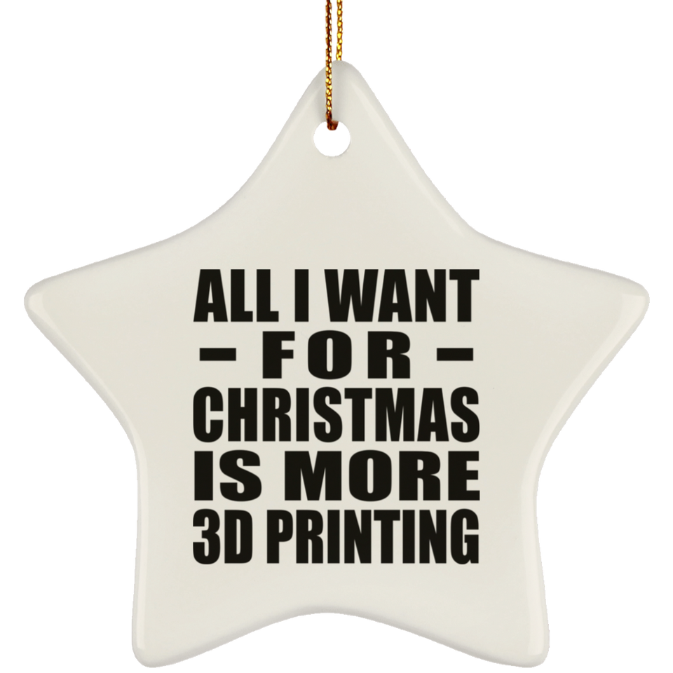 All I Want For Christmas Is More 3D Printing - Star Ornament