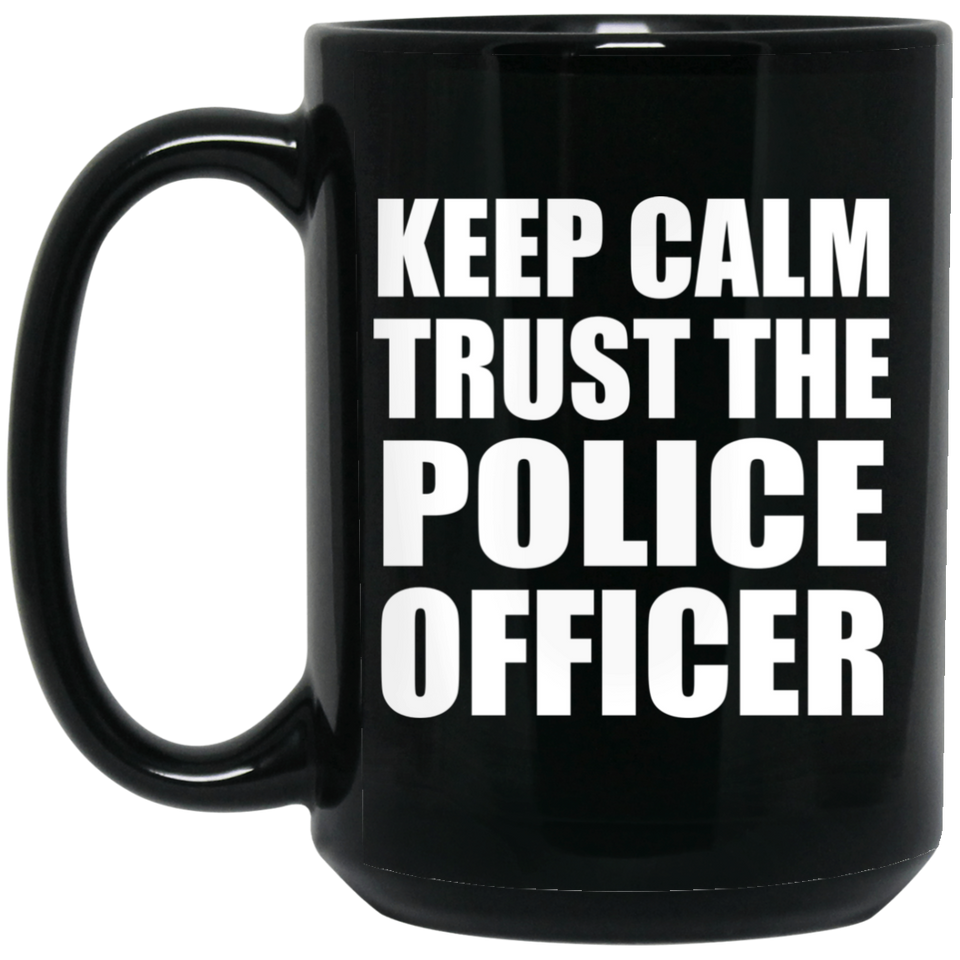 Keep Calm and Trust The Police Officer - 15oz Coffee Mug Black