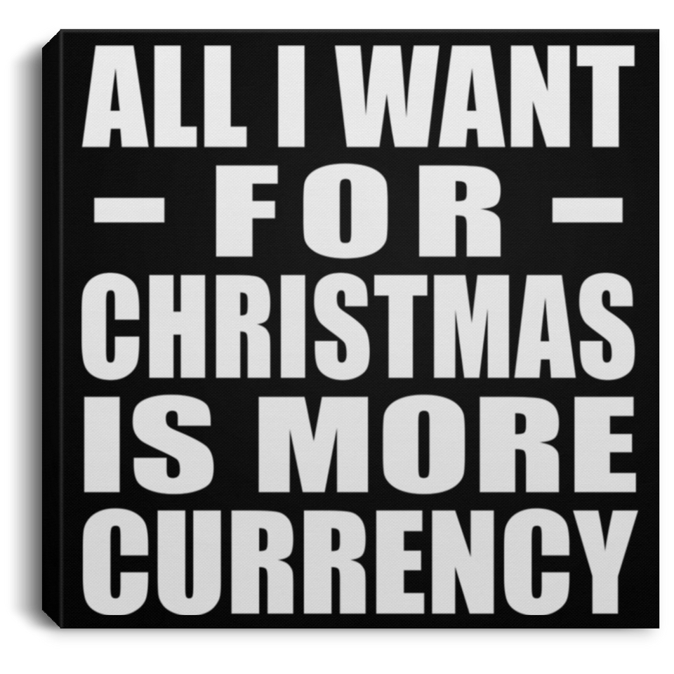 All I Want For Christmas Is More Currency - Canvas Square